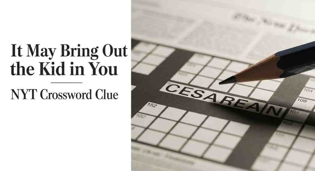 It May Bring Out the Kid in You NYT Crossword Clue – Answers & Complete Solver Guide 20 it may bring out the kid in you nyt crossword clue
